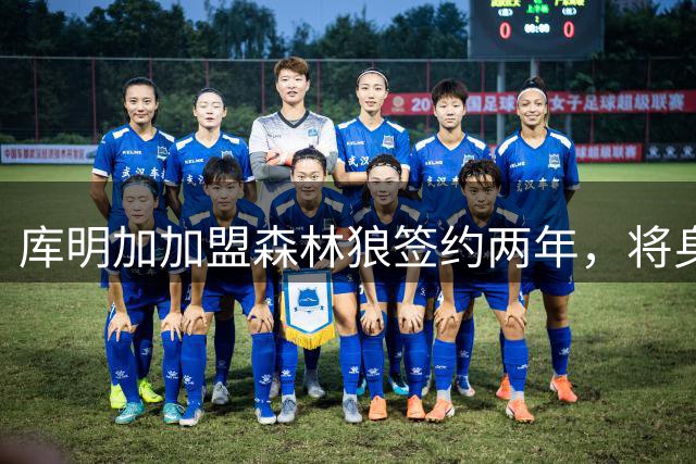 库明加加盟森林狼签约两年，将身披24号球衣